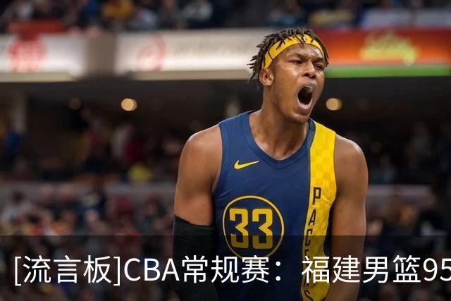 [流言板]CBA常规赛：福建男篮95-76宁波男篮，邹阳14分8抢断